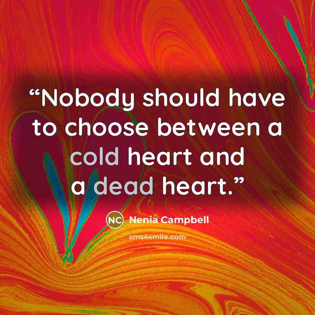“Nobody should have to choose between a cold heart and a dead heart.” quote by Nenia Campbell
