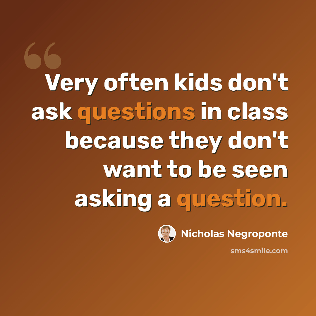 “Very often kids don't ask questions in class because they don't want to be seen asking a question.” quote by Nicholas Negroponte