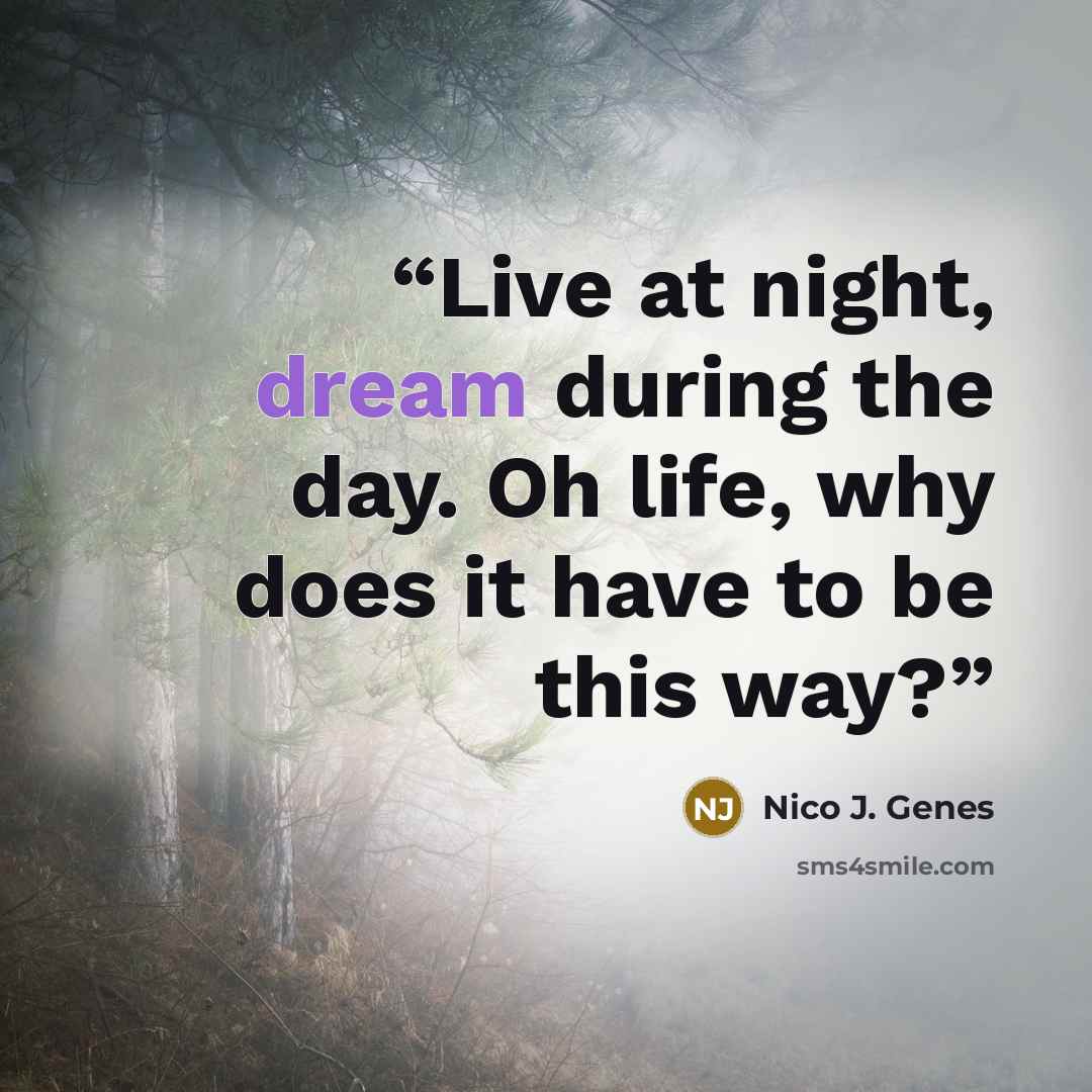 “Live at night, dream during the day. Oh life, why does it have to be this way?” quote by Nico J. Genes