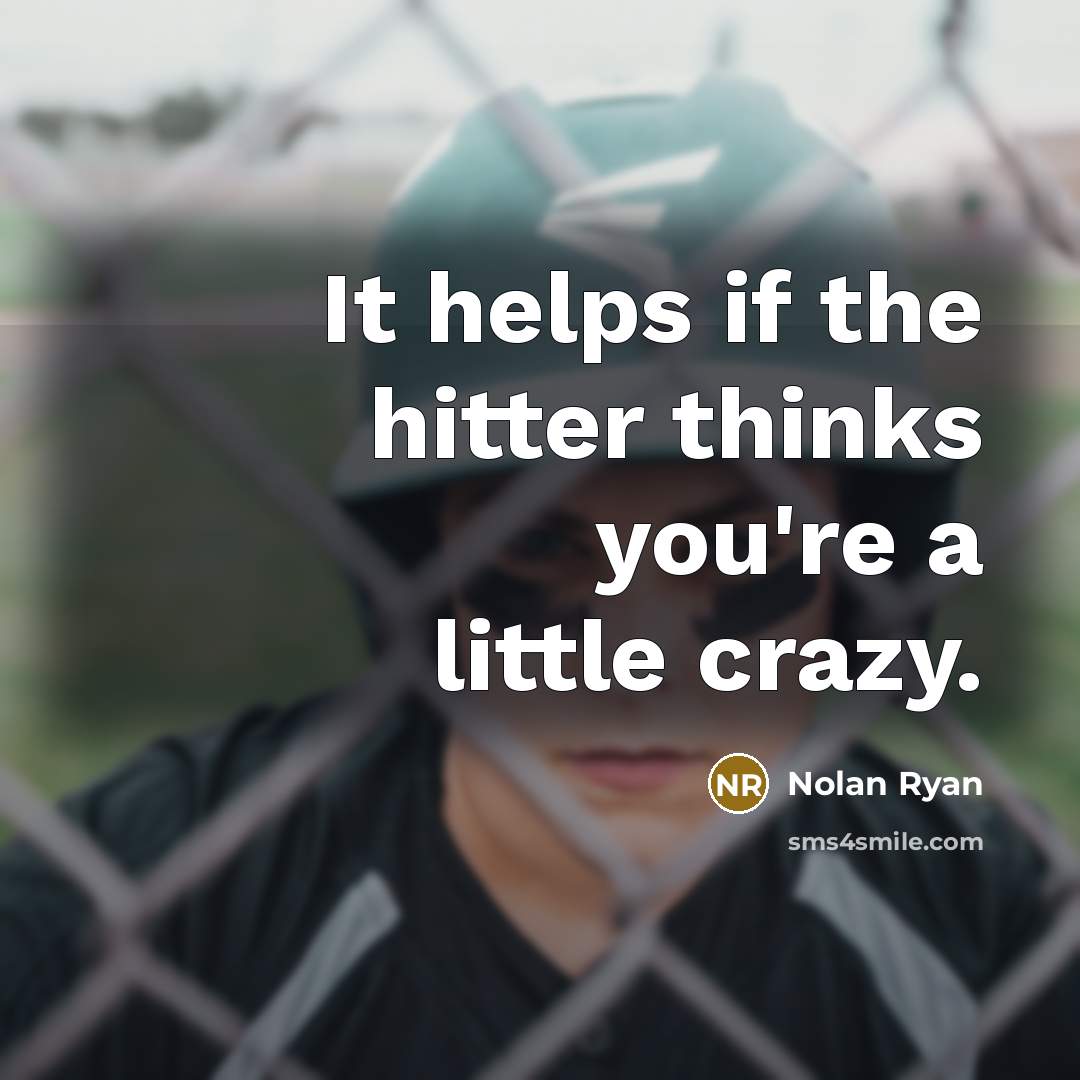 “It helps if the hitter thinks you're a little crazy.” quote by Nolan Ryan
