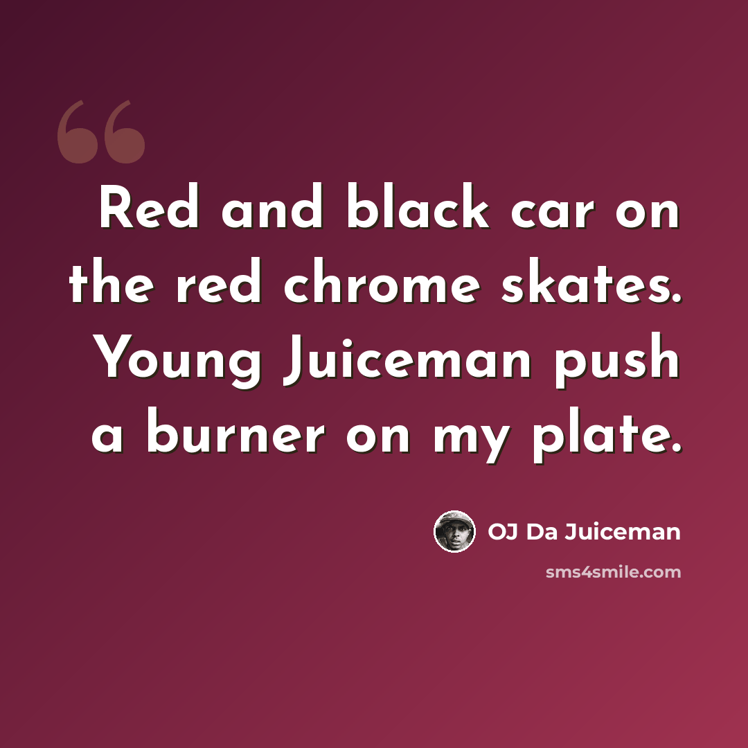 “Red and black car on the red chrome skates. Young Juiceman push a burner on my plate.” quote by OJ Da Juiceman