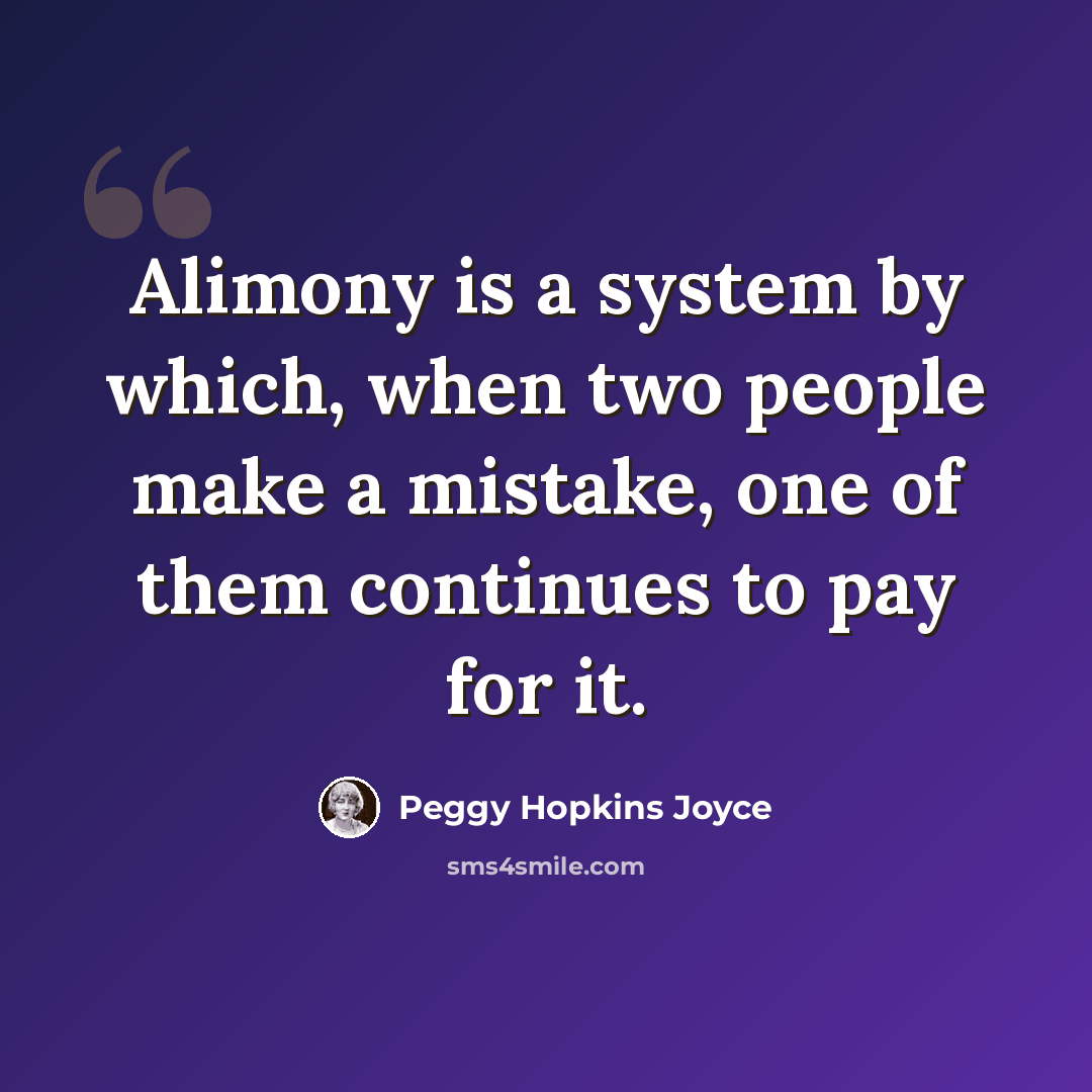 “Alimony is a system by which, when two people make a mistake, one of them continues to pay for it.” quote by Peggy Hopkins Joyce