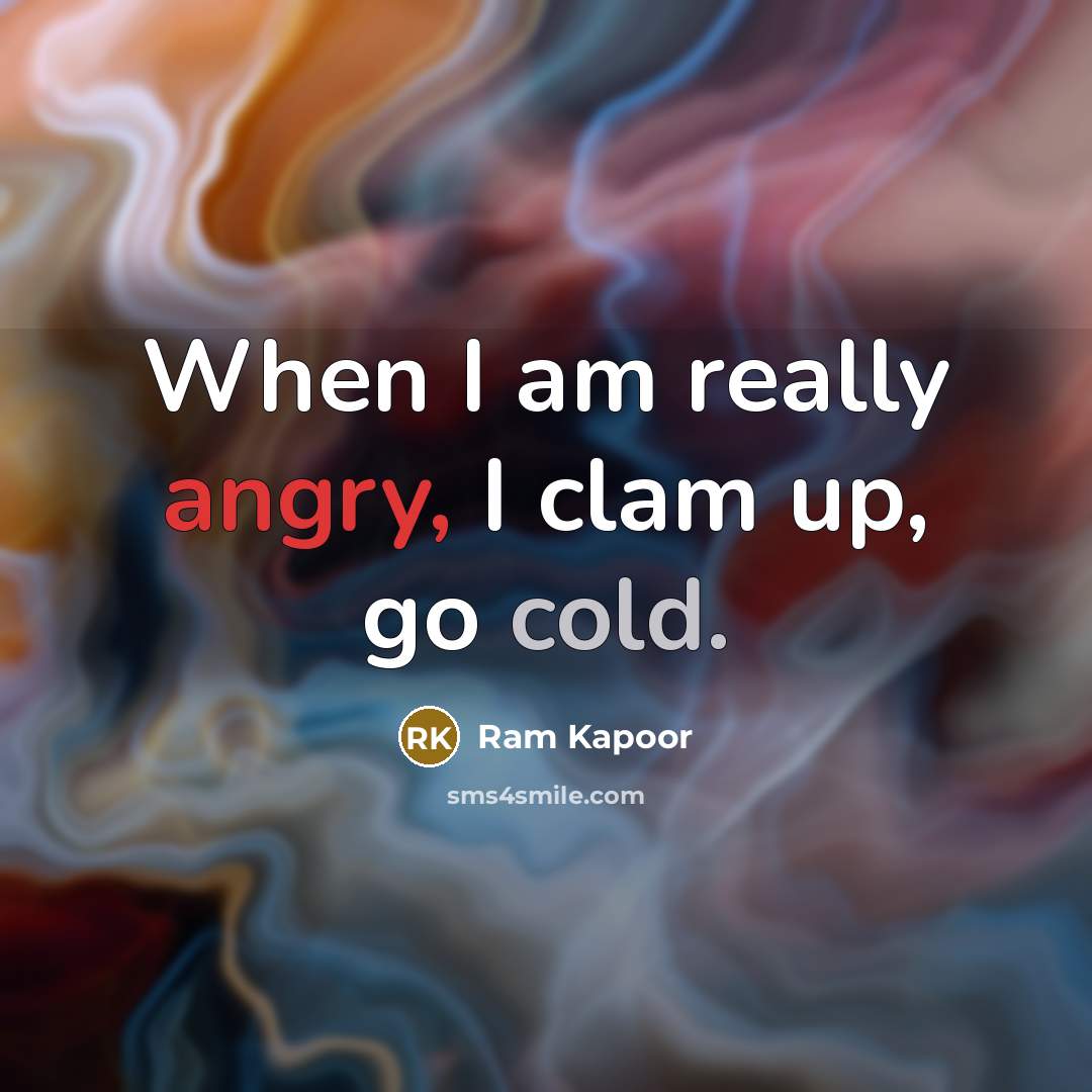 “When I am really angry, I clam up, go cold.” quote by Ram Kapoor
