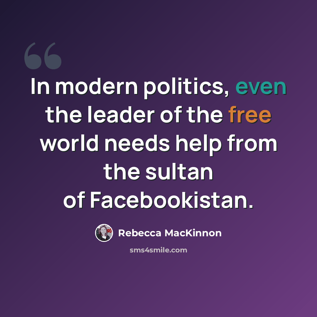“In modern politics, even the leader of the free world needs help from the sultan of Facebookistan.” quote by Rebecca MacKinnon
