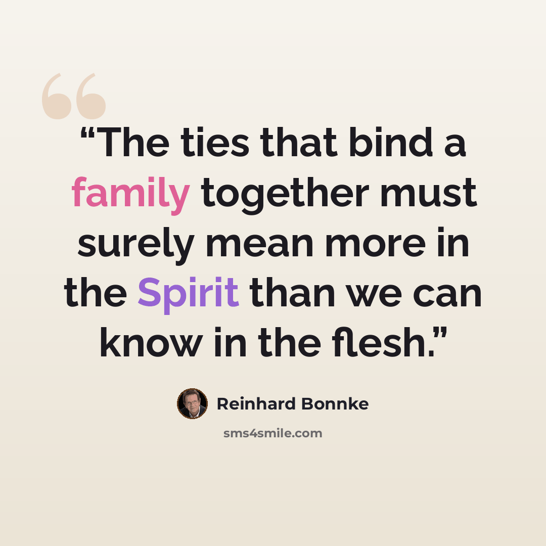 “The ties that bind a family together must surely mean more in the Spirit than we can know in the flesh.” quote by Reinhard Bonnke