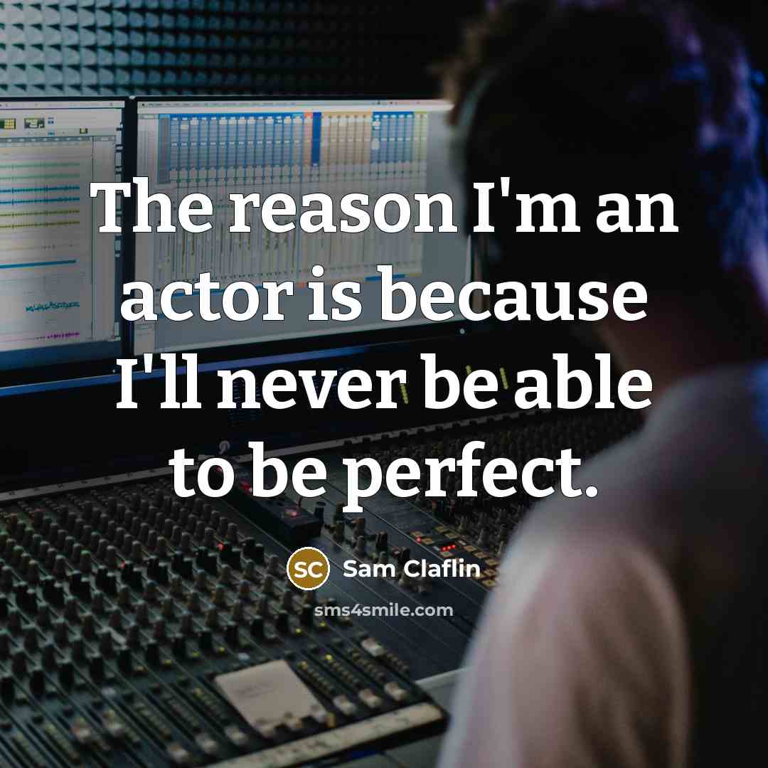 “The reason I'm an actor is because I'll never be able to be perfect.” quote by Sam Claflin