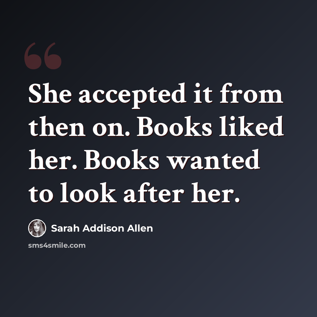 “She accepted it from then on. Books liked her. Books wanted to look after her.” quote by Sarah Addison Allen