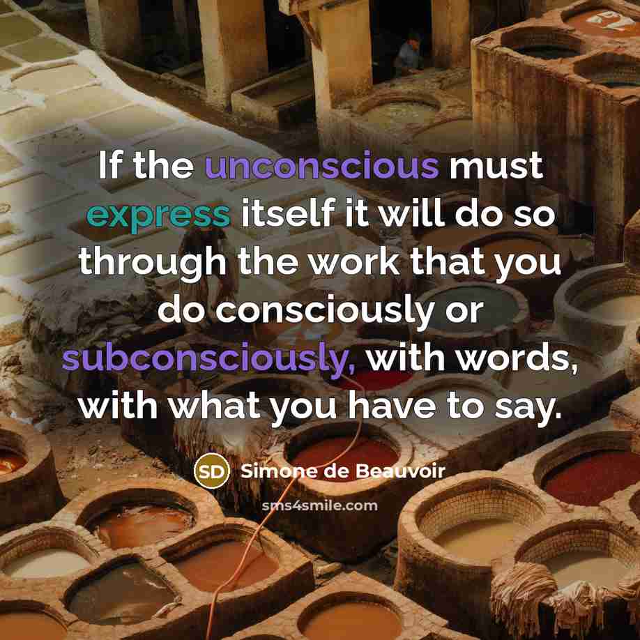 “If the unconscious must express itself it will do so through the work that you do consciously or subconsciously, with words, with what you have to say.” quote by Simone de Beauvoir