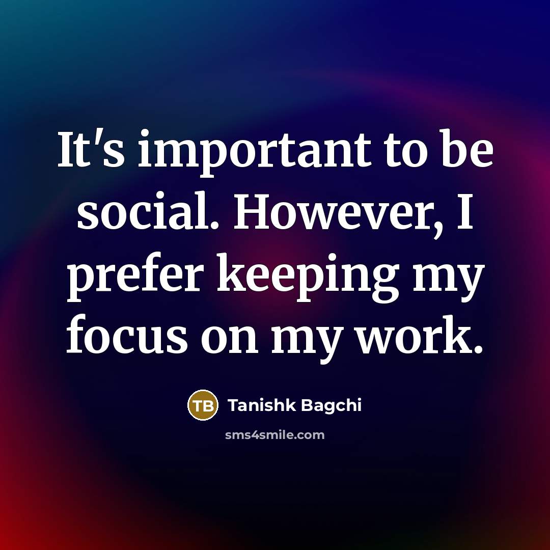 “It's important to be social. However, I prefer keeping my focus on my work.” quote by Tanishk Bagchi
