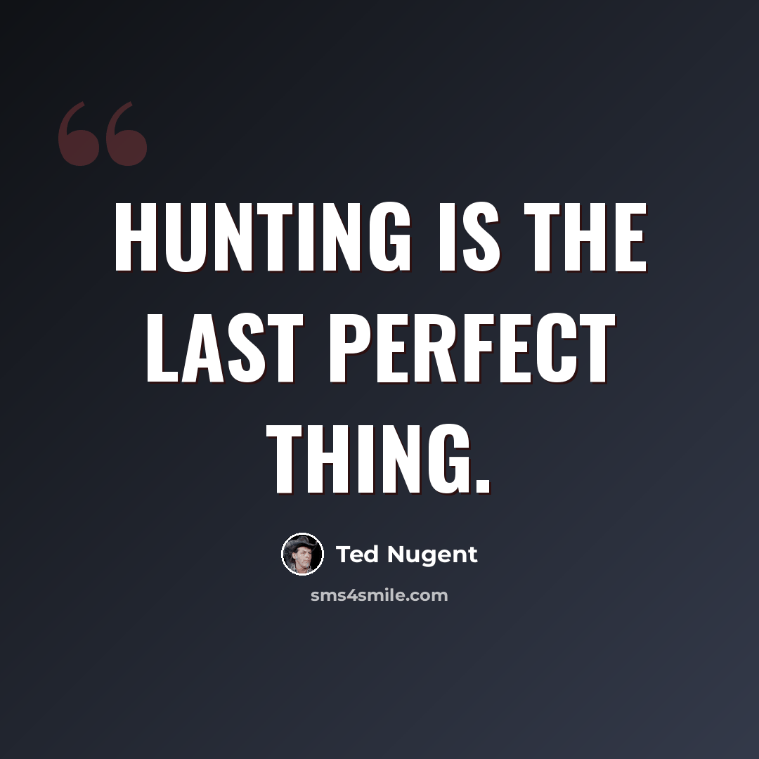 “Hunting is the last perfect thing.” quote by Ted Nugent