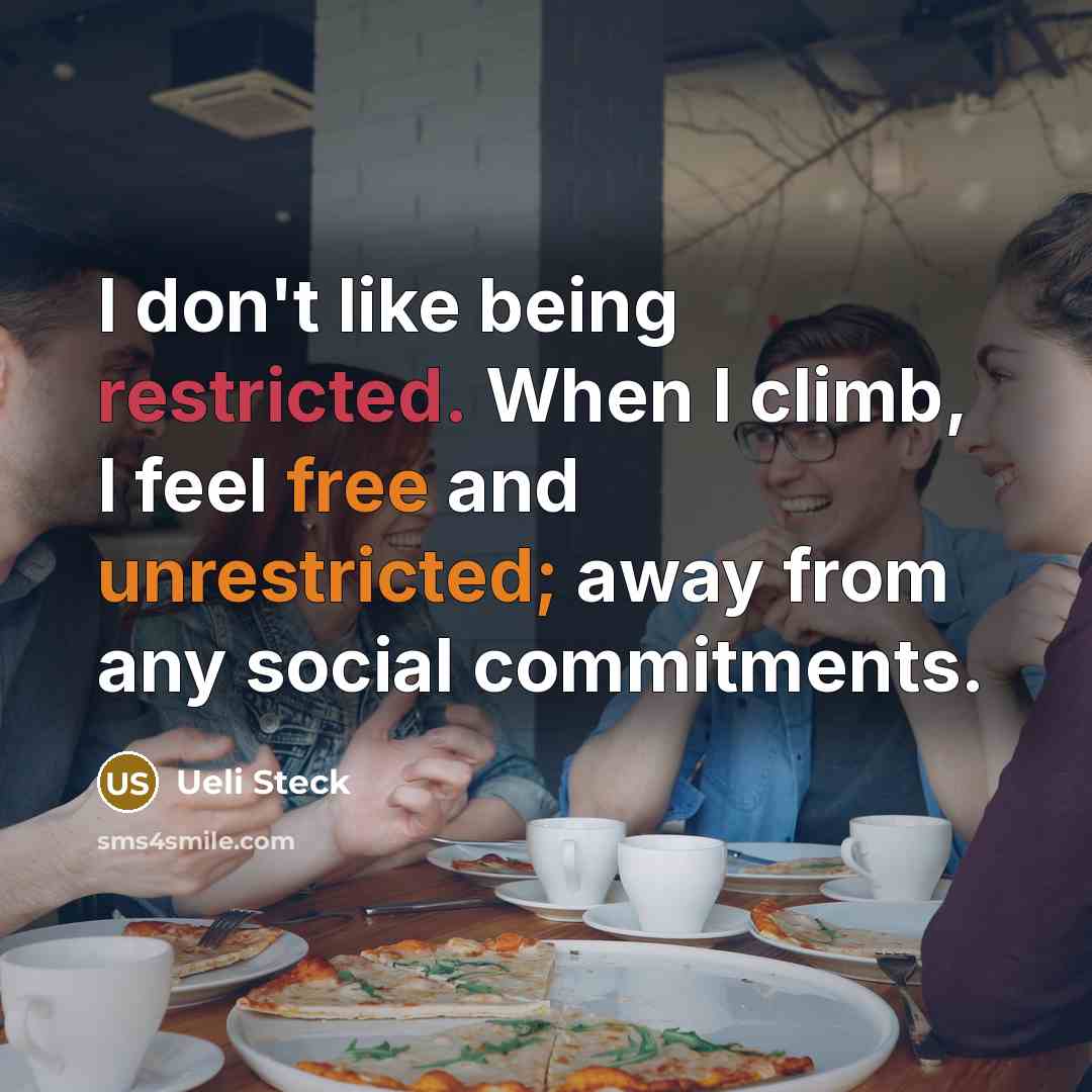“I don't like being restricted. When I climb, I feel free and unrestricted; away from any social commitments.” quote by Ueli Steck