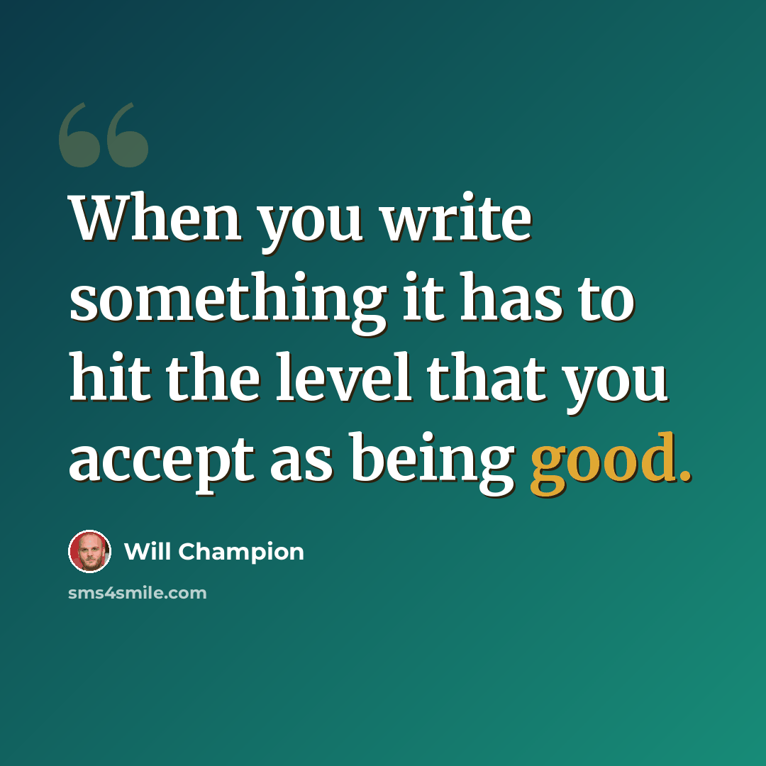 “When you write something it has to hit the level that you accept as being good.” quote by Will Champion