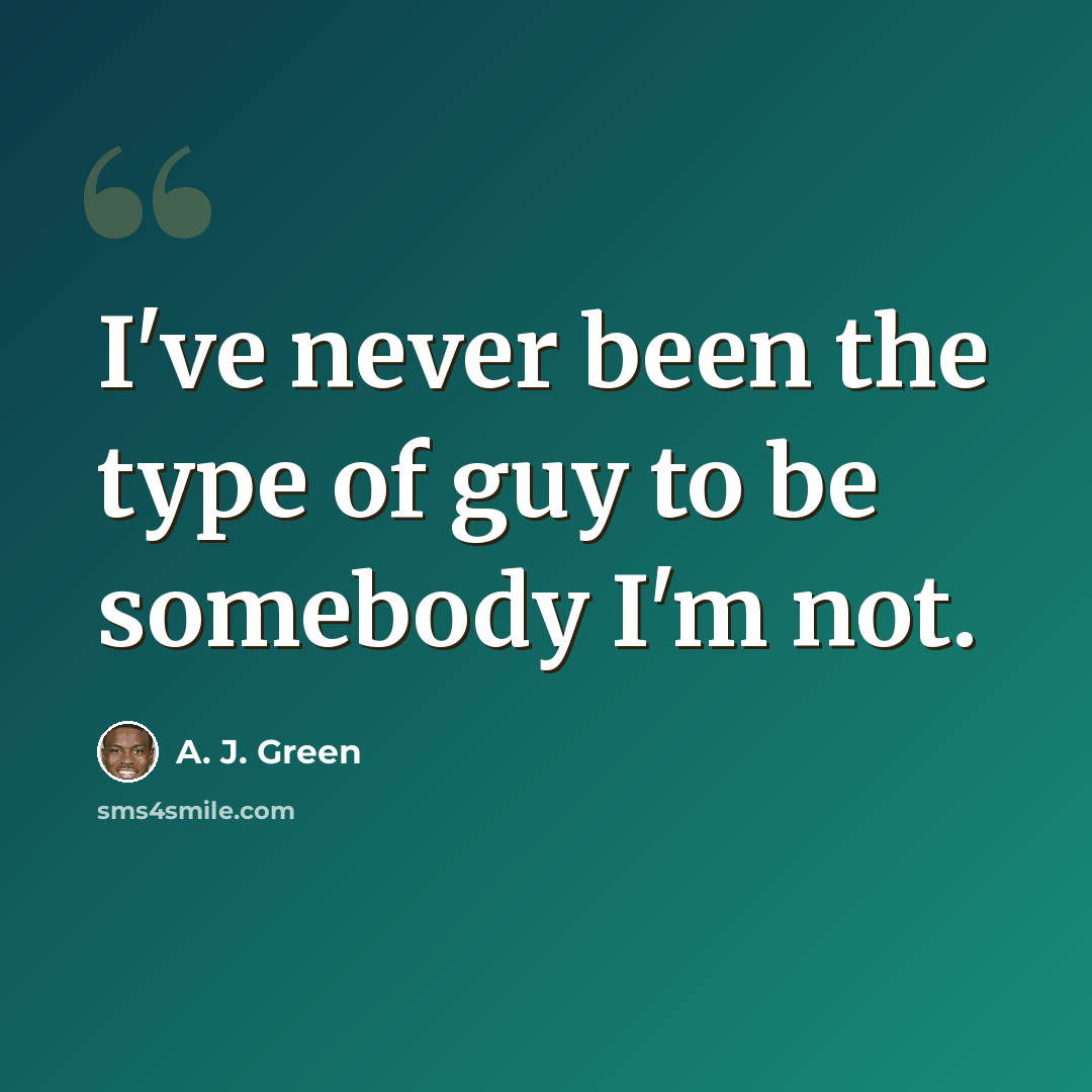“I've never been the type of guy to be somebody I'm not.” quote by A. J. Green