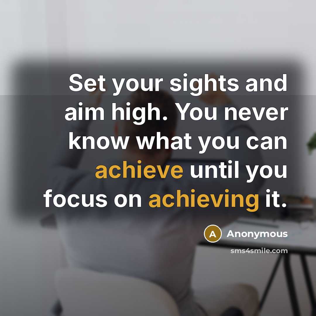 “Set your sights and aim high. You never know what you can achieve until you focus on achieving it.” quote by Anonymous