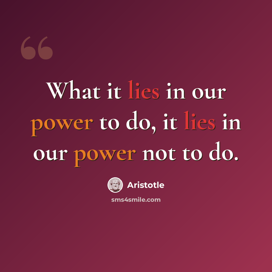 “What it lies in our power to do, it lies in our power not to do.” quote by Aristotle