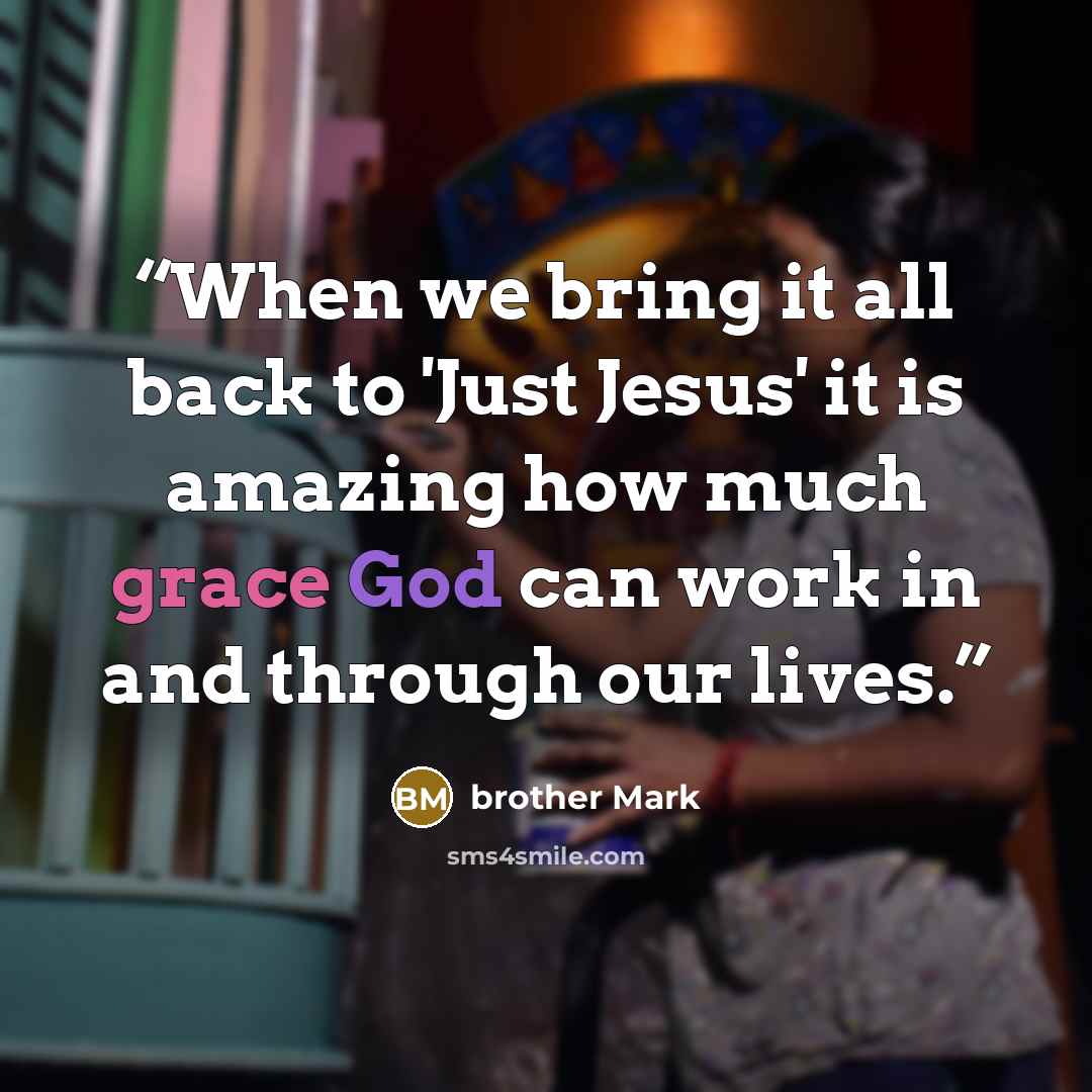 “When we bring it all back to 'Just Jesus' it is amazing how much grace God can work in and through our lives.” quote by brother Mark