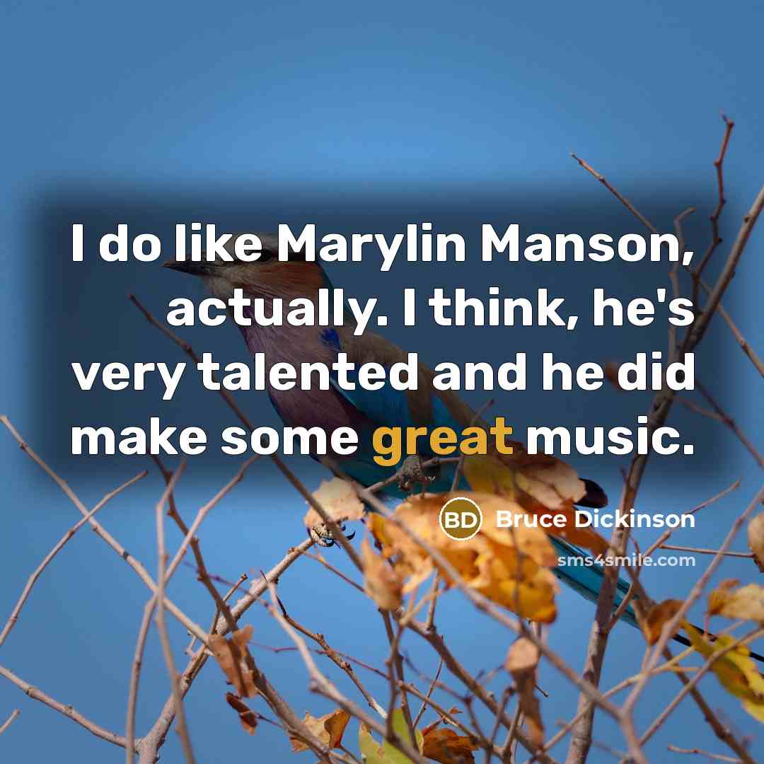 “I do like Marylin Manson, actually. I think, he's very talented and he did make some great music.” quote by Bruce Dickinson