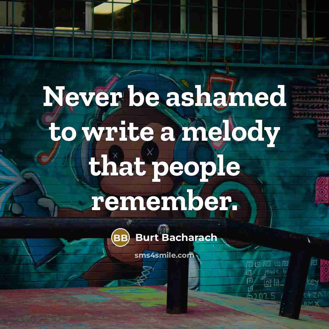 “Never be ashamed to write a melody that people remember.” quote by Burt Bacharach