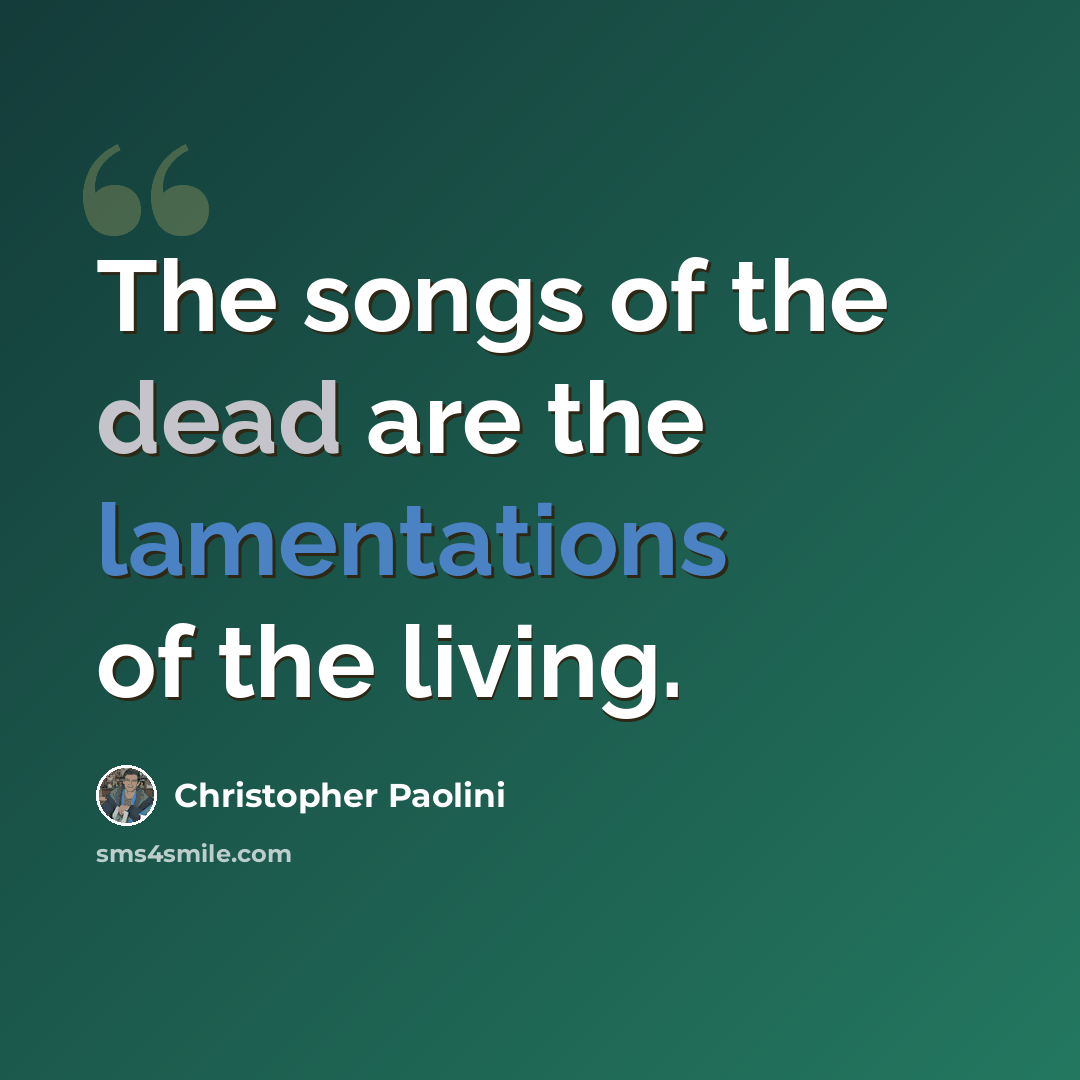 “The songs of the dead are the lamentations of the living.” quote by Christopher Paolini
