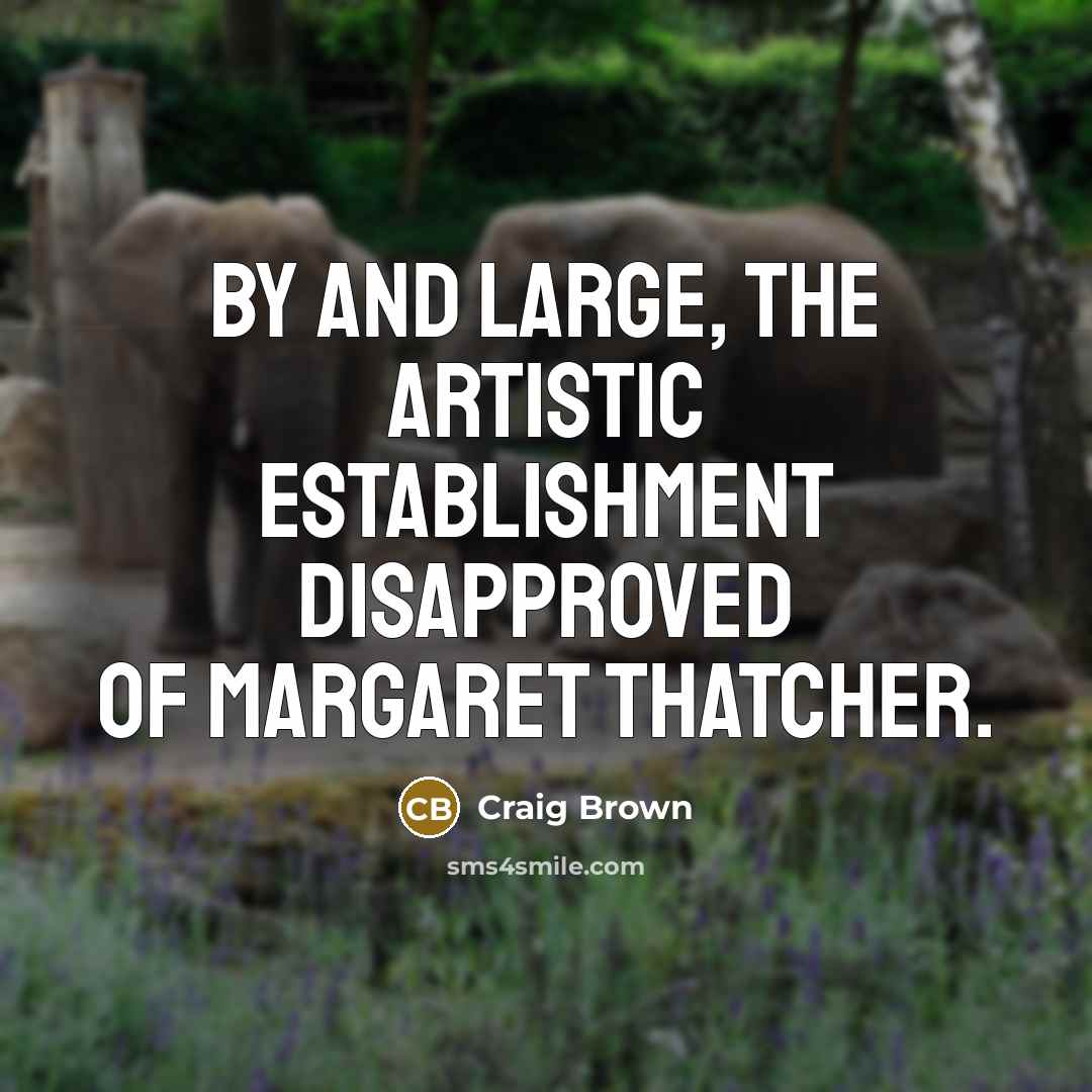 “By and large, the artistic establishment disapproved of Margaret Thatcher.” quote by Craig Brown