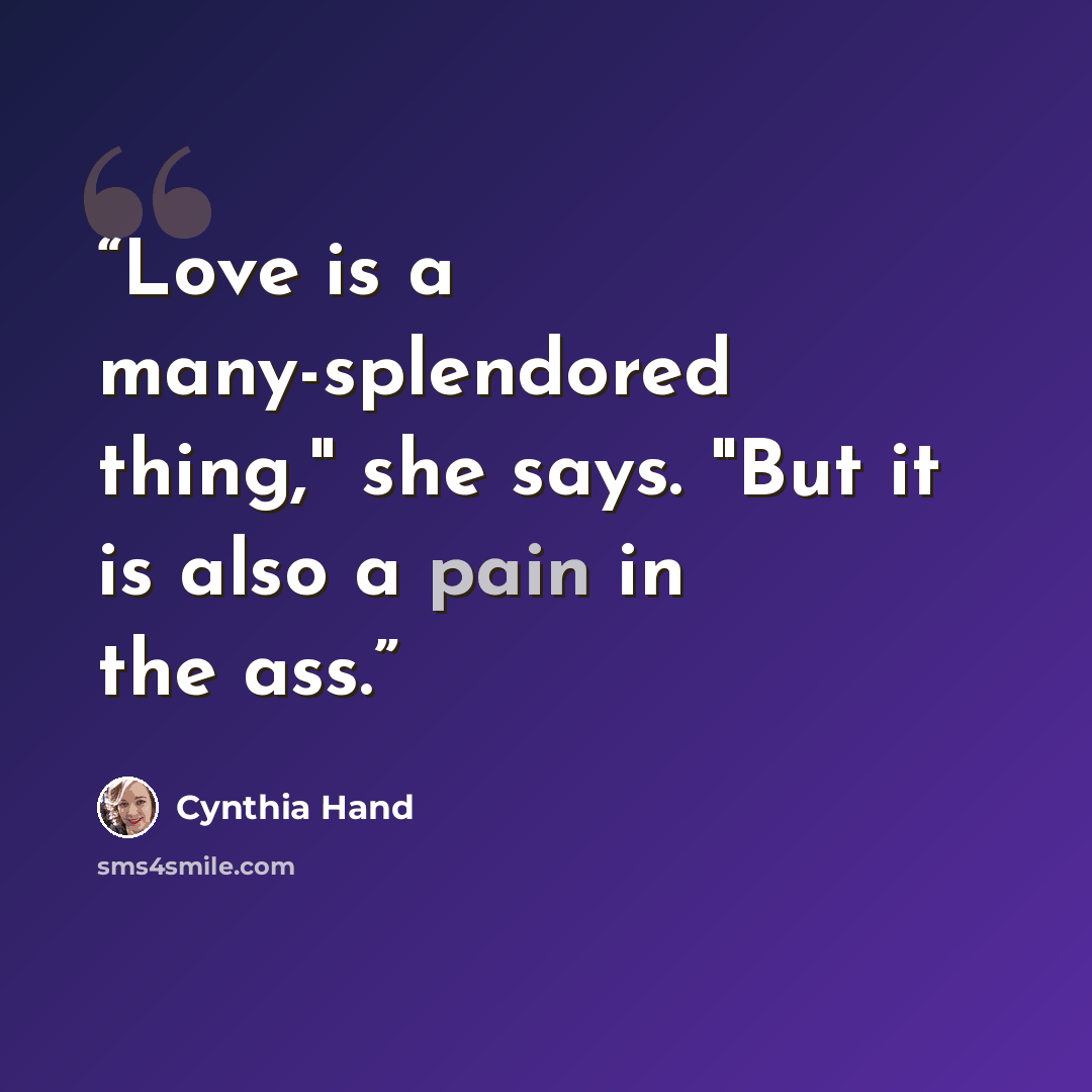 “Love is a many-splendored thing," she says. "But it is also a pain in the ass.” quote by Cynthia Hand