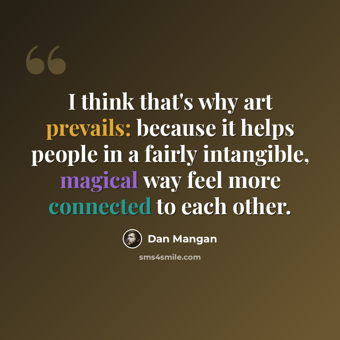 “I think that's why art prevails: because it helps people in a fairly intangible, magical way feel more connected to each other.” quote by Dan Mangan