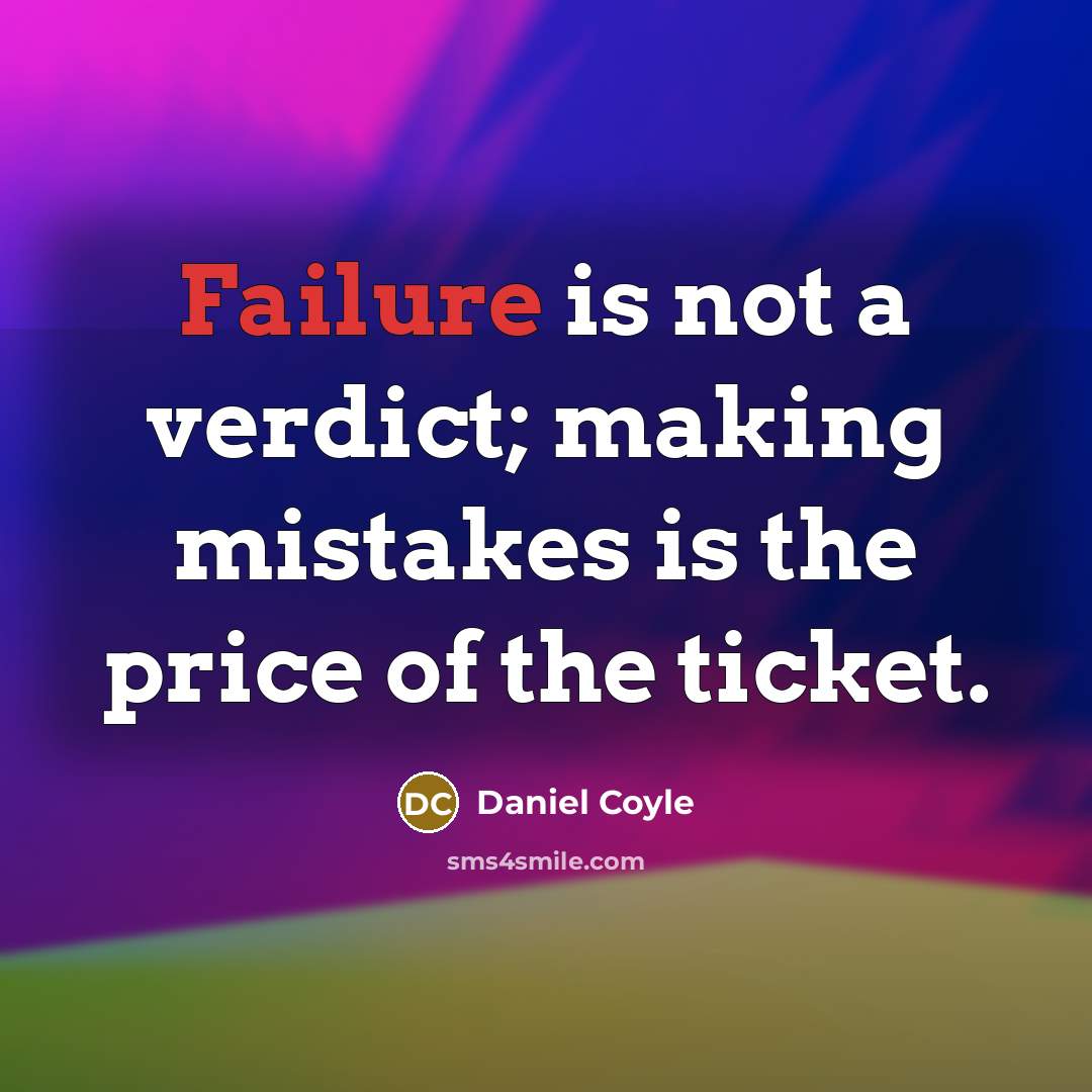 “Failure is not a verdict; making mistakes is the price of the ticket.” quote by Daniel Coyle