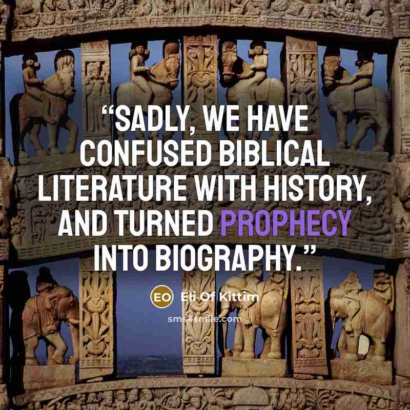 “Sadly, we have confused biblical literature with history, and turned prophecy into biography.” quote by Eli Of Kittim