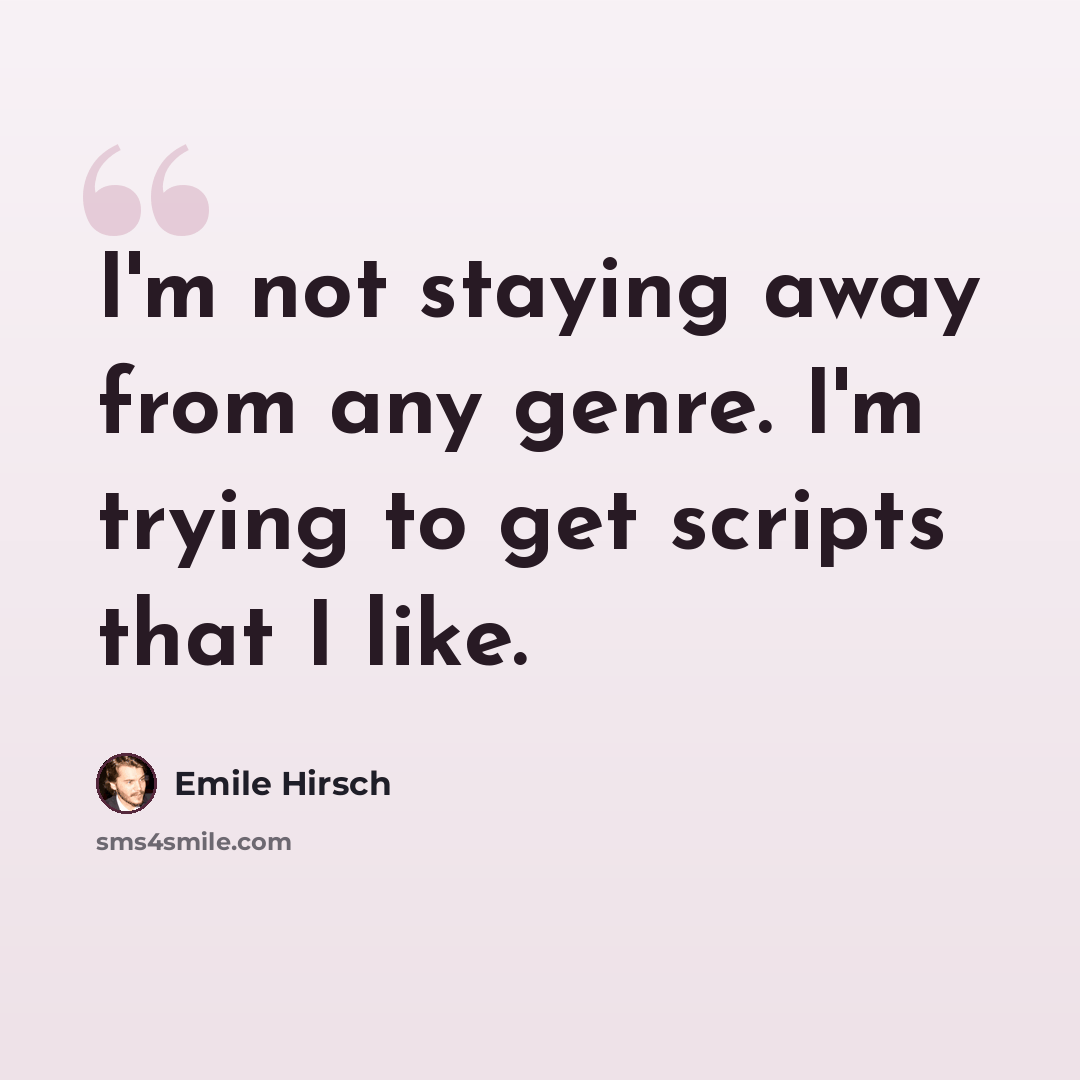 “I'm not staying away from any genre. I'm trying to get scripts that I like.” quote by Emile Hirsch