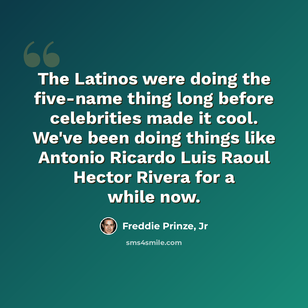 “The Latinos were doing the five-name thing long before celebrities made it cool. We've been doing things like Antonio Ricardo Luis Raoul Hector Rivera for a while now.” quote by Freddie Prinze, Jr