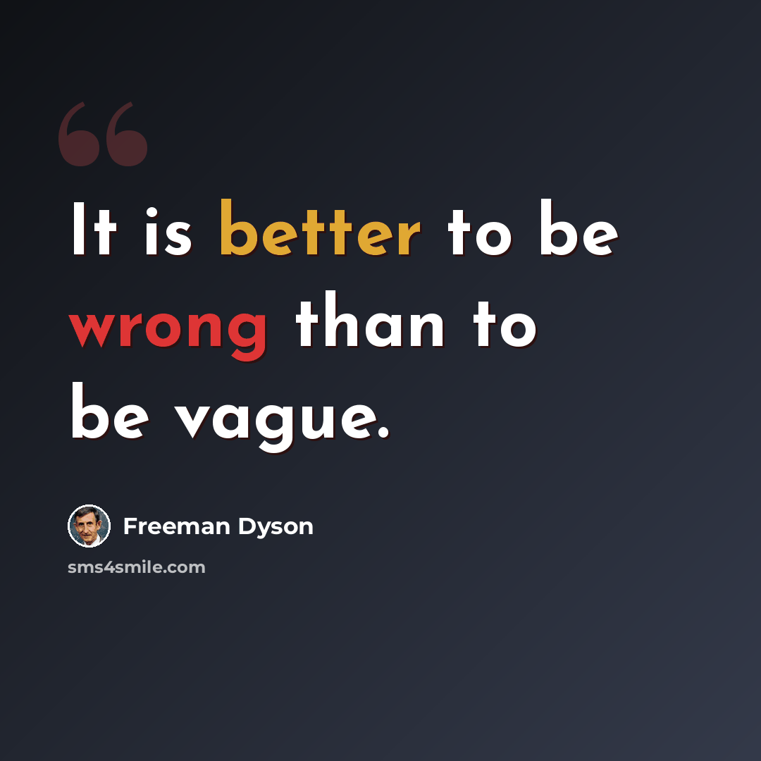 “It is better to be wrong than to be vague.” quote by Freeman Dyson