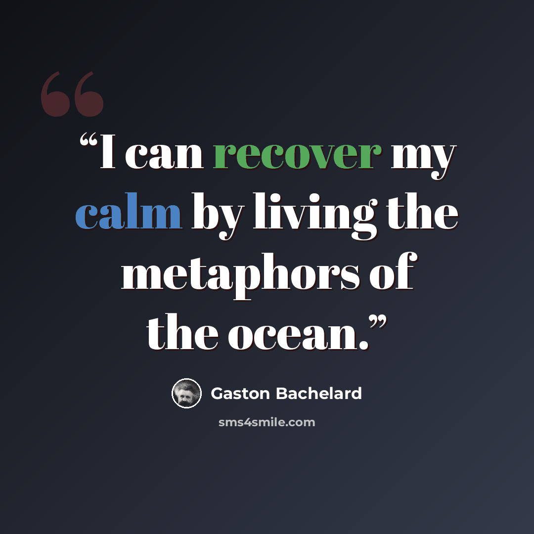 “I can recover my calm by living the metaphors of the ocean.” quote by Gaston Bachelard