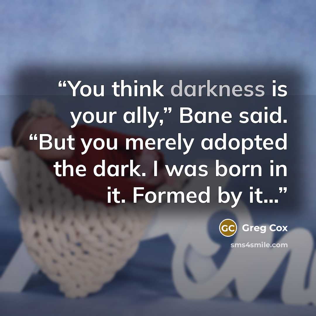 “You think darkness is your ally,” Bane said. “But you merely adopted the dark. I was born in it. Formed by it…” quote by Greg Cox