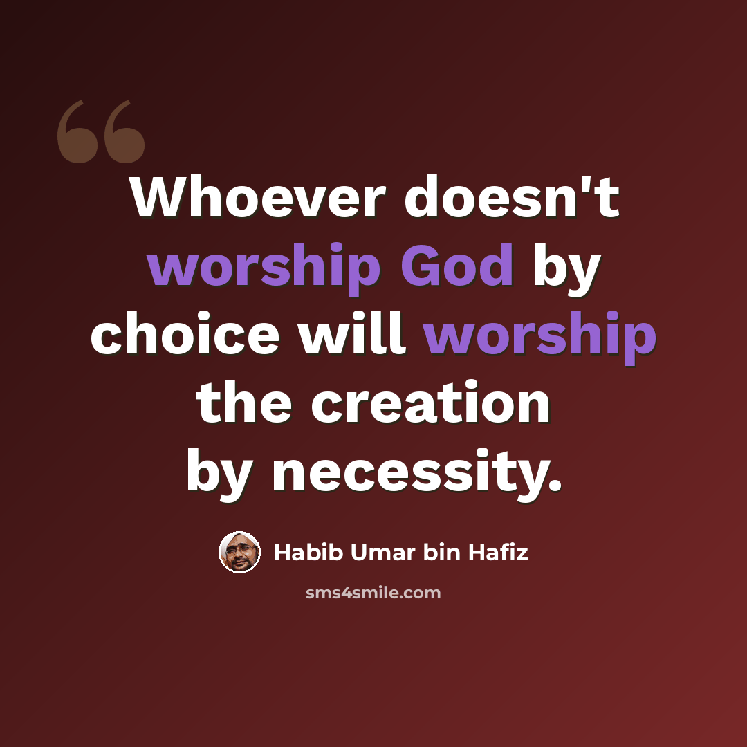 “Whoever doesn't worship God by choice will worship the creation by necessity.” quote by Habib Umar bin Hafiz