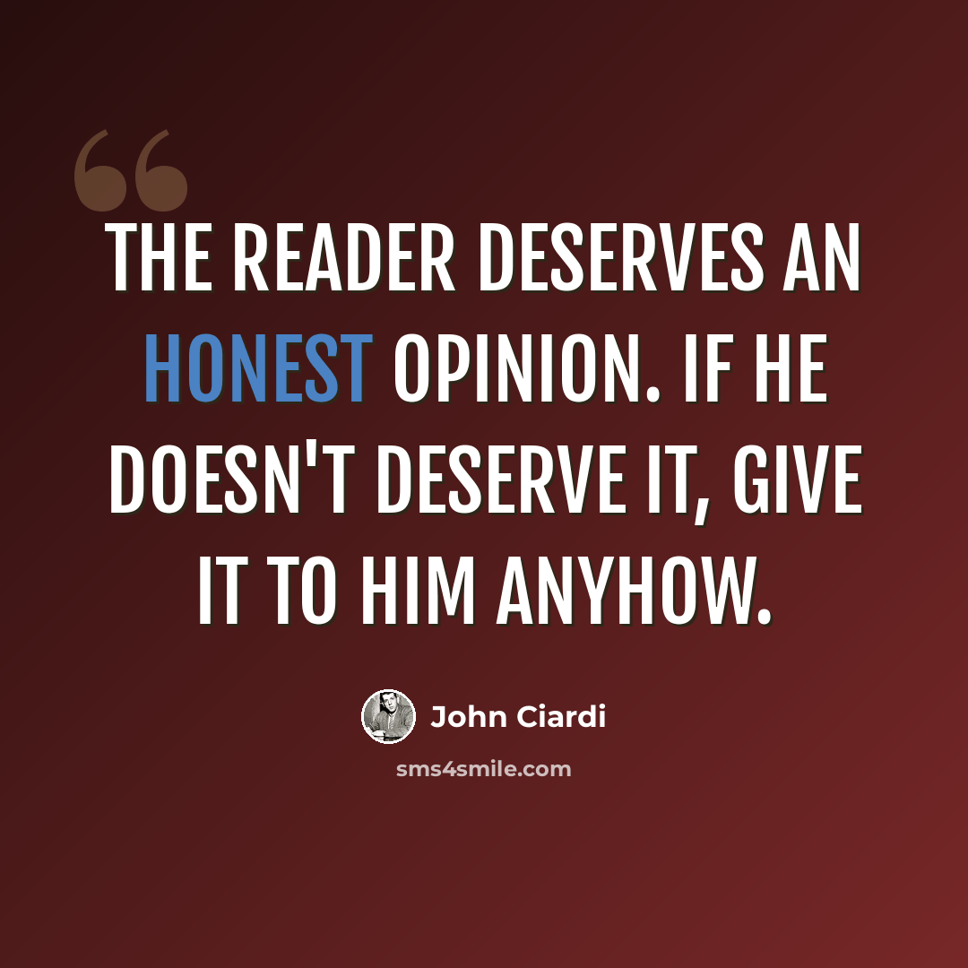 “The reader deserves an honest opinion. If he doesn't deserve it, give it to him anyhow.” quote by John Ciardi