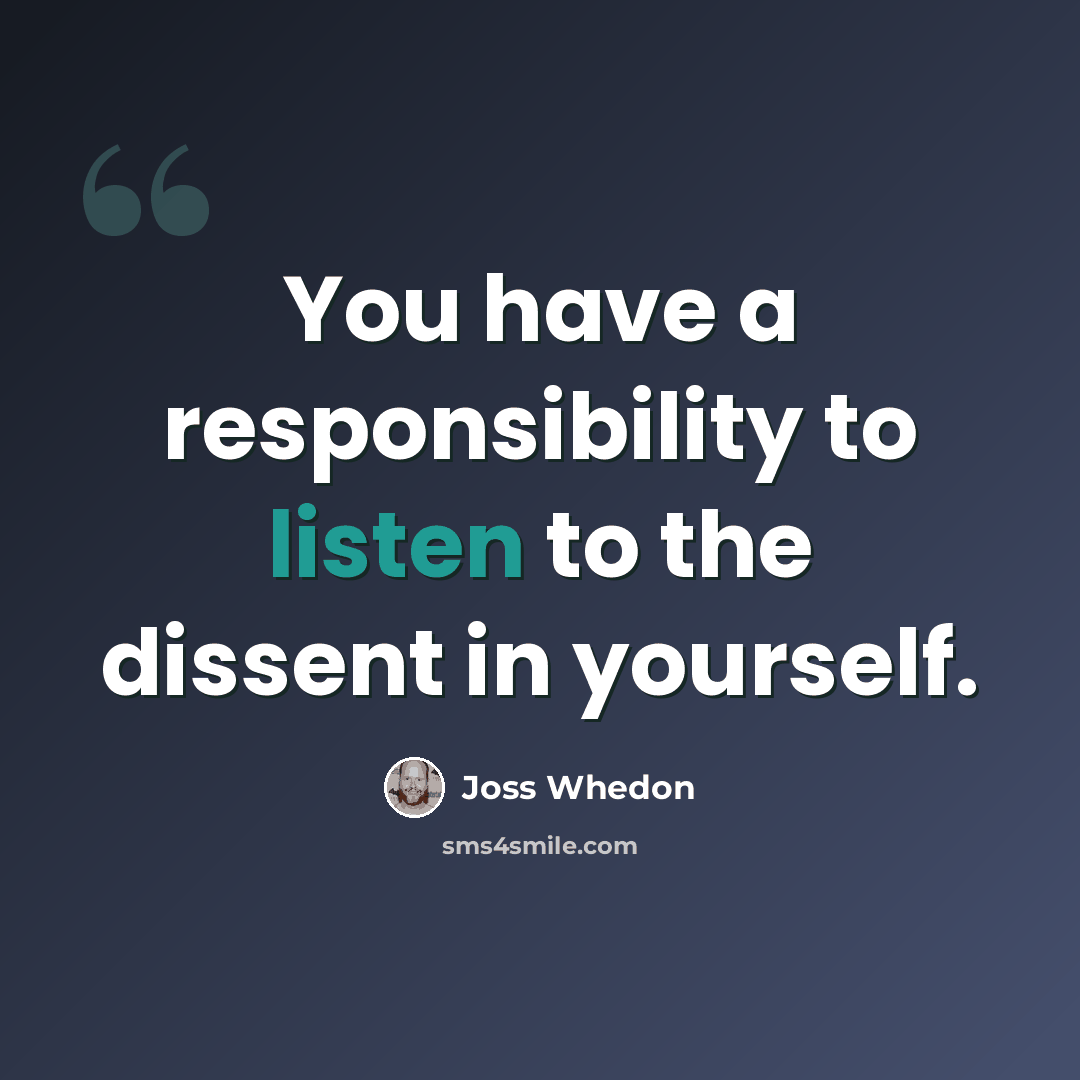 “You have a responsibility to listen to the dissent in yourself.” quote by Joss Whedon