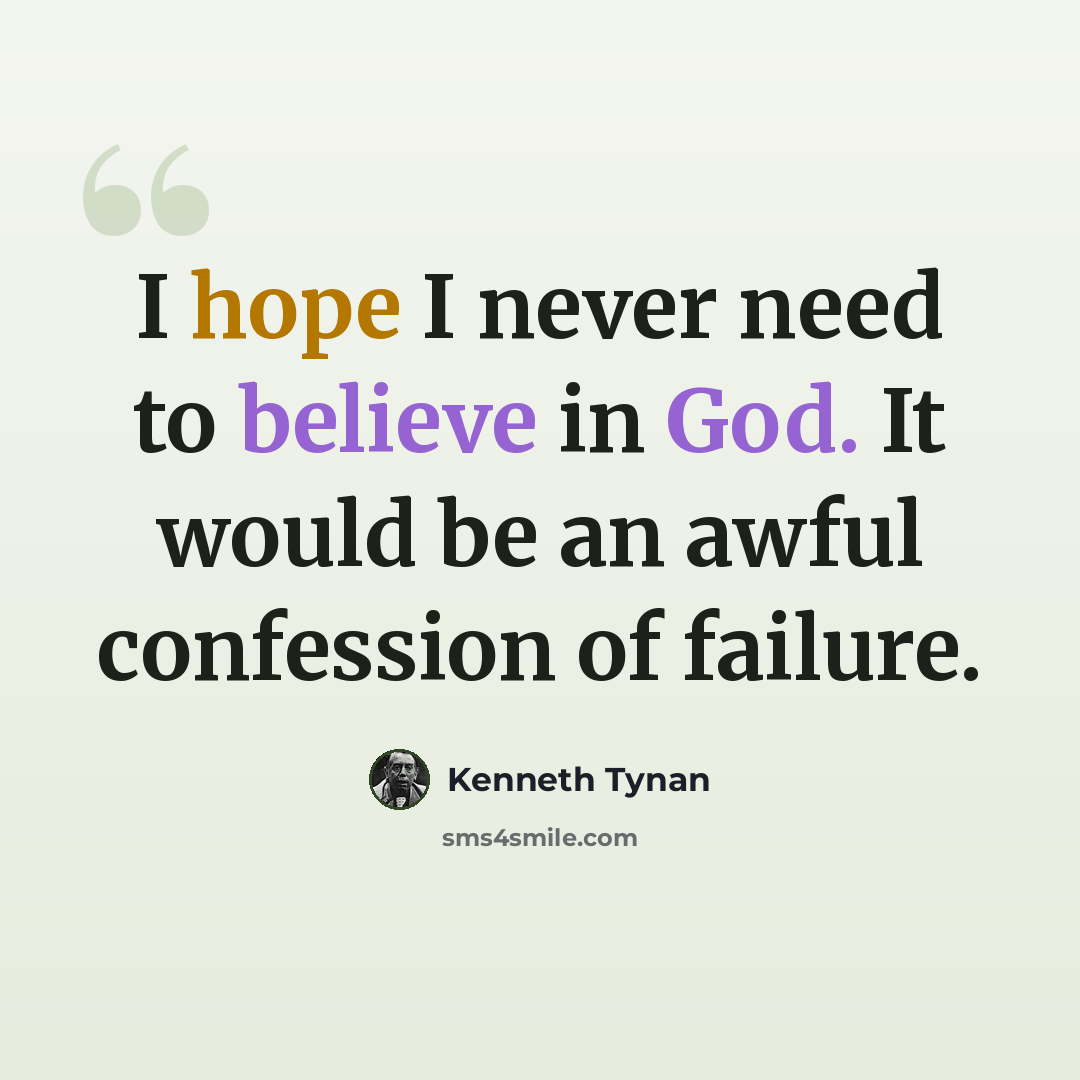 “I hope I never need to believe in God. It would be an awful confession of failure.” quote by Kenneth Tynan