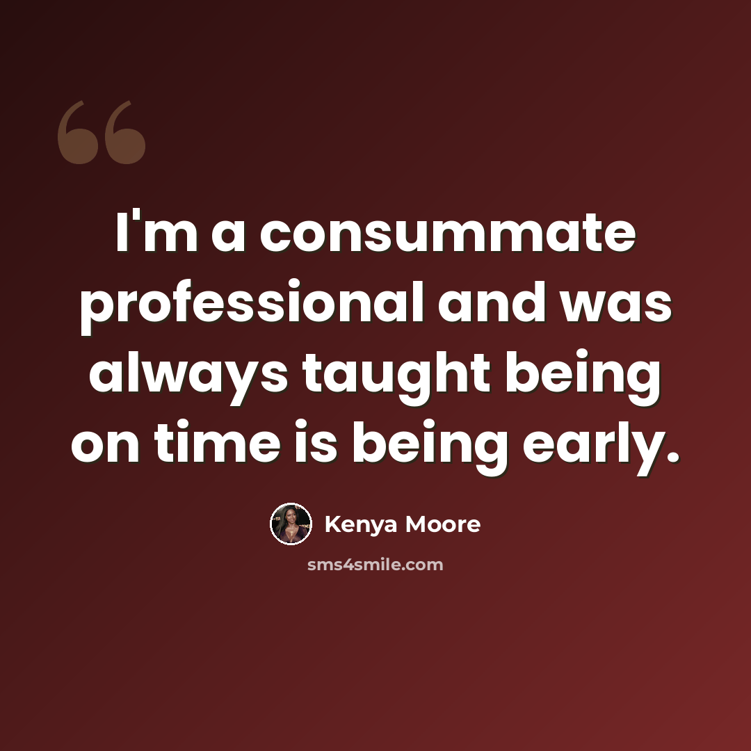 “I'm a consummate professional and was always taught being on time is being early.” quote by Kenya Moore
