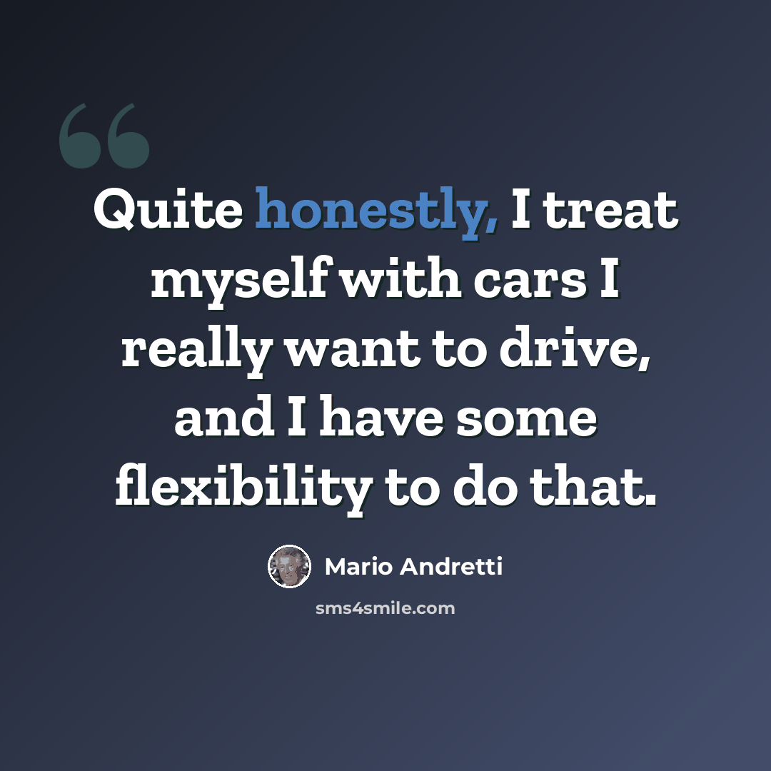 “Quite honestly, I treat myself with cars I really want to drive, and I have some flexibility to do that.” quote by Mario Andretti