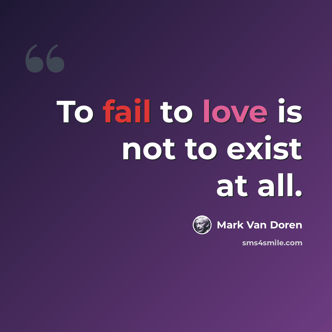 “To fail to love is not to exist at all.” quote by Mark Van Doren
