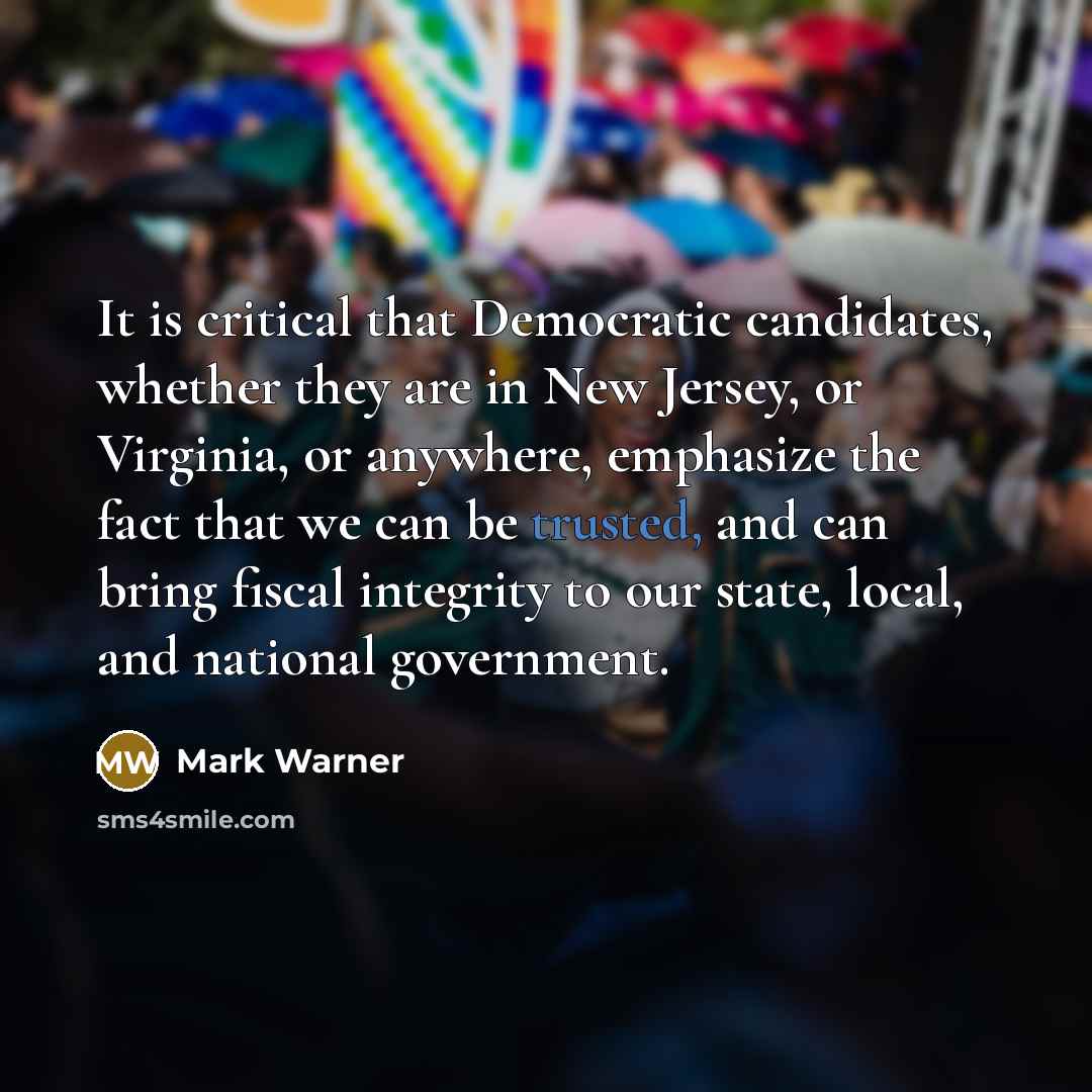 “It is critical that Democratic candidates, whether they are in New Jersey, or Virginia, or anywhere, emphasize the fact that we can be trusted, and can bring fiscal integrity to our state, local, and national government.” quote by Mark Warner
