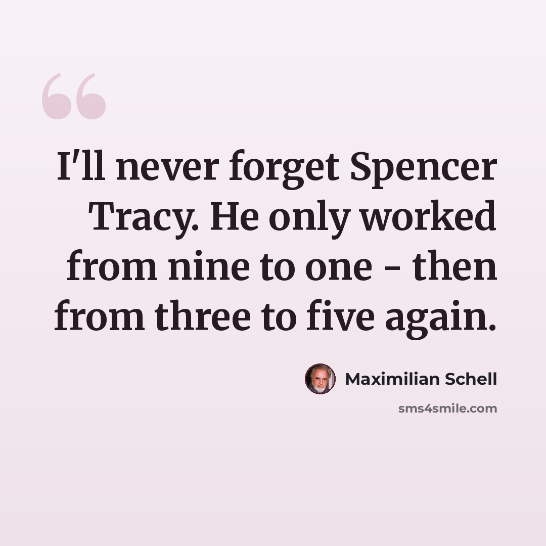 “I'll never forget Spencer Tracy. He only worked from nine to one - then from three to five again.” quote by Maximilian Schell