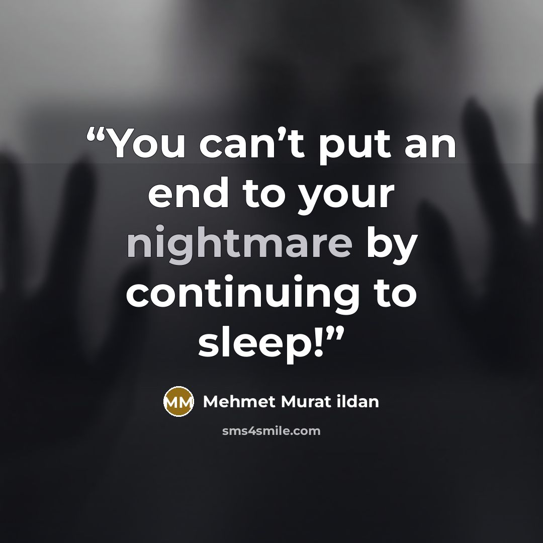 “You can’t put an end to your nightmare by continuing to sleep!” quote by Mehmet Murat ildan