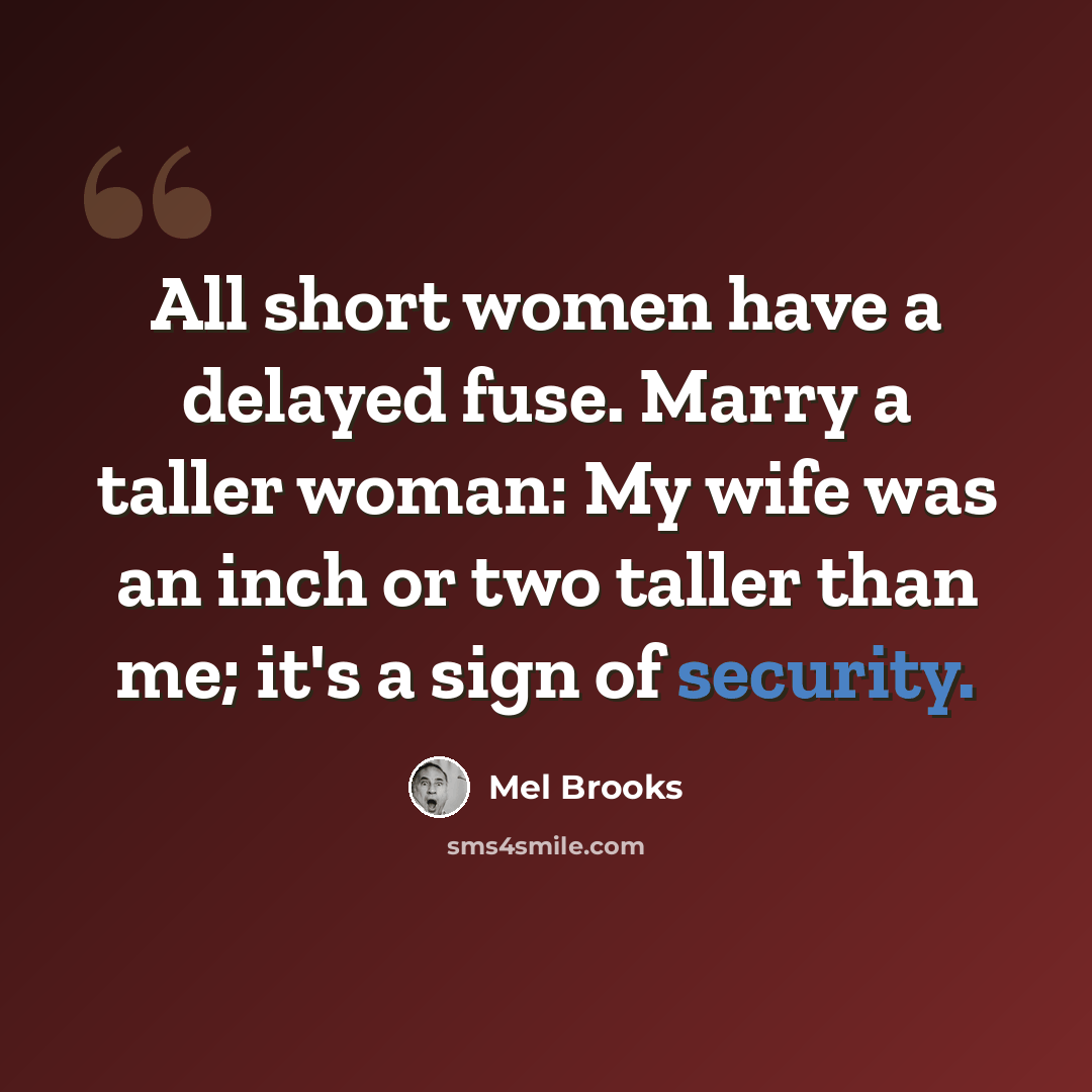 “All short women have a delayed fuse. Marry a taller woman: My wife was an inch or two taller than me; it's a sign of security.” quote by Mel Brooks