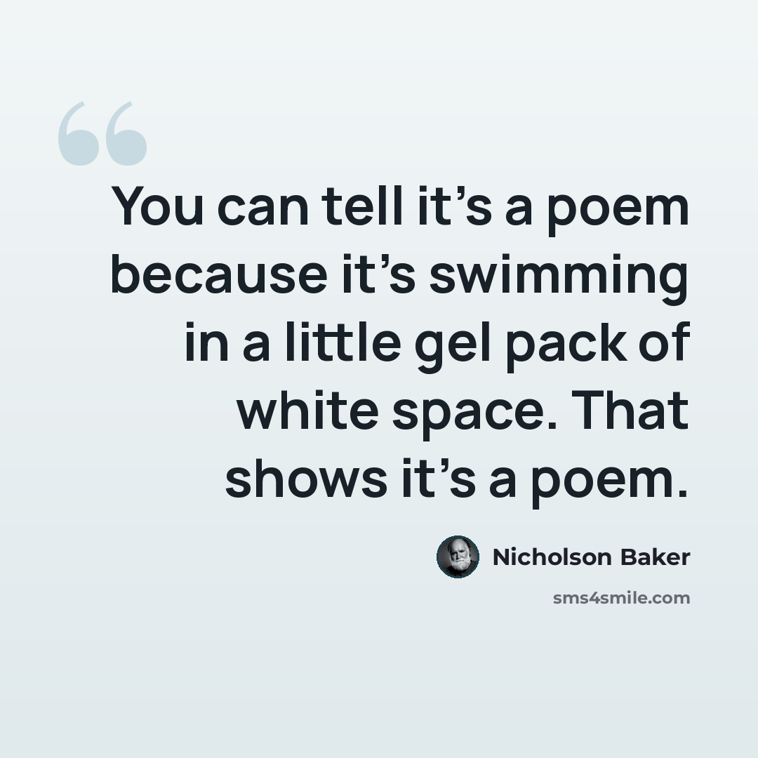 “You can tell it's a poem because it's swimming in a little gel pack of white space. That shows it's a poem.” quote by Nicholson Baker