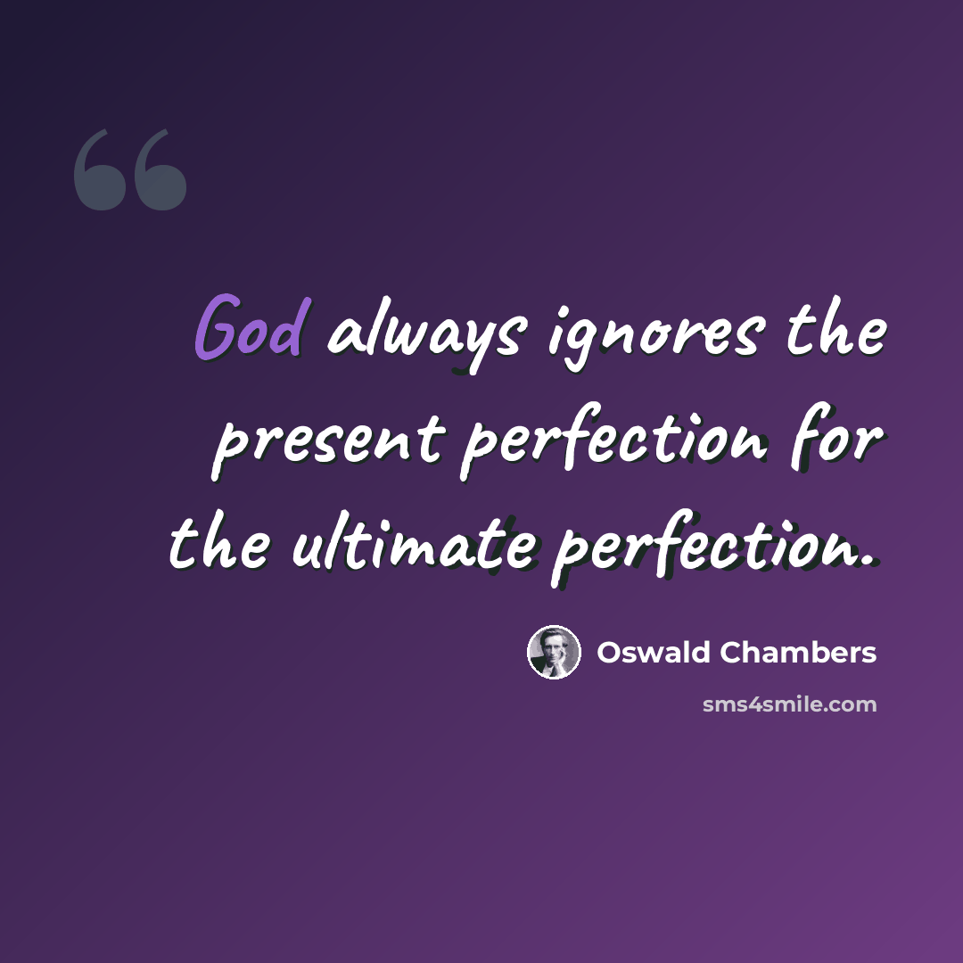 “God always ignores the present perfection for the ultimate perfection.” quote by Oswald Chambers