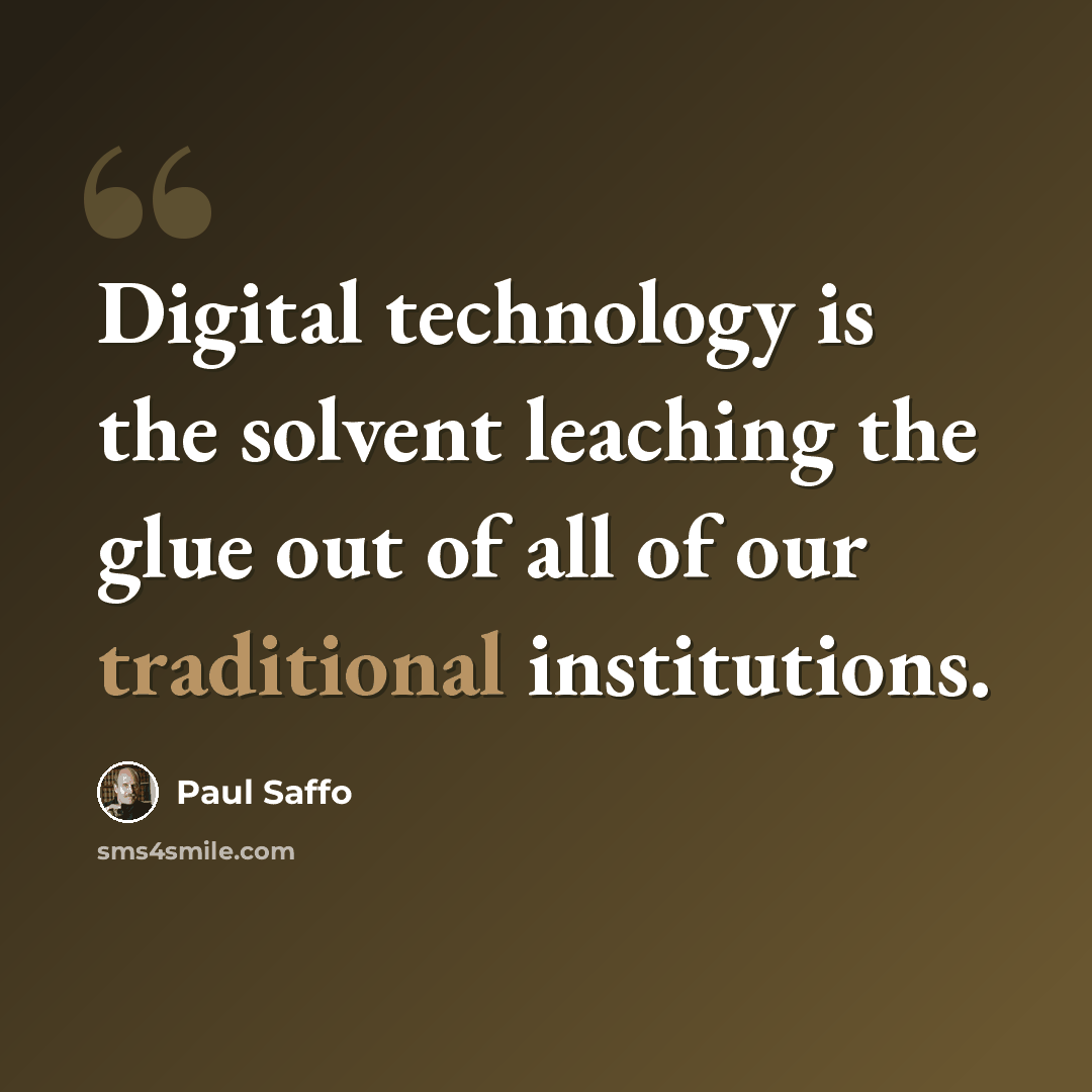 “Digital technology is the solvent leaching the glue out of all of our traditional institutions.” quote by Paul Saffo