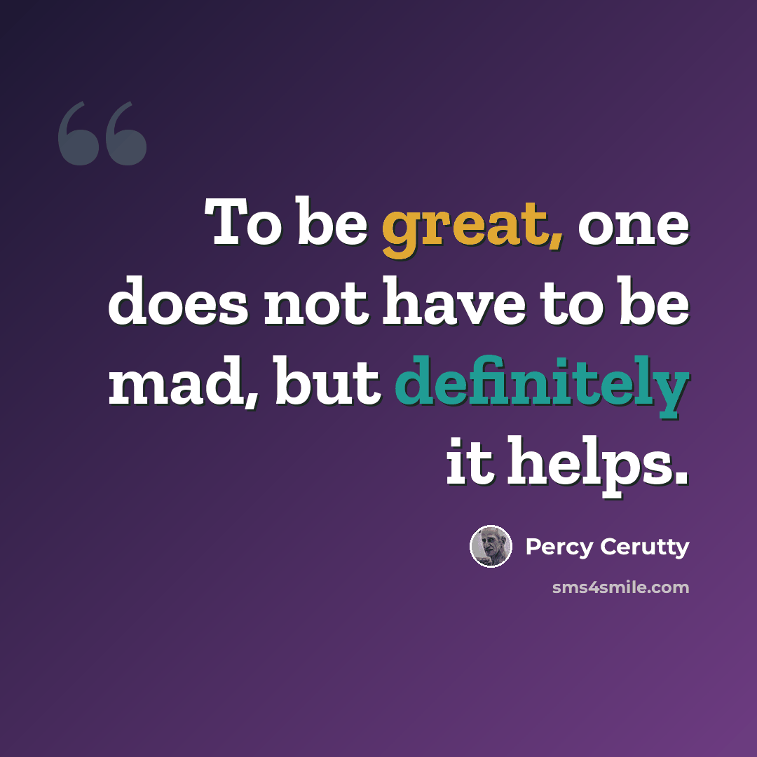 “To be great, one does not have to be mad, but definitely it helps.” quote by Percy Cerutty