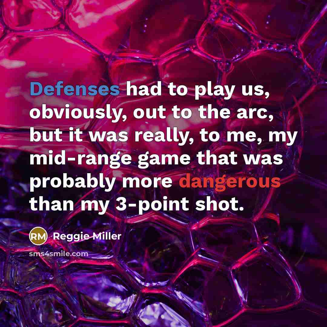 “Defenses had to play us, obviously, out to the arc, but it was really, to me, my mid-range game that was probably more dangerous than my 3-point shot.” quote by Reggie Miller