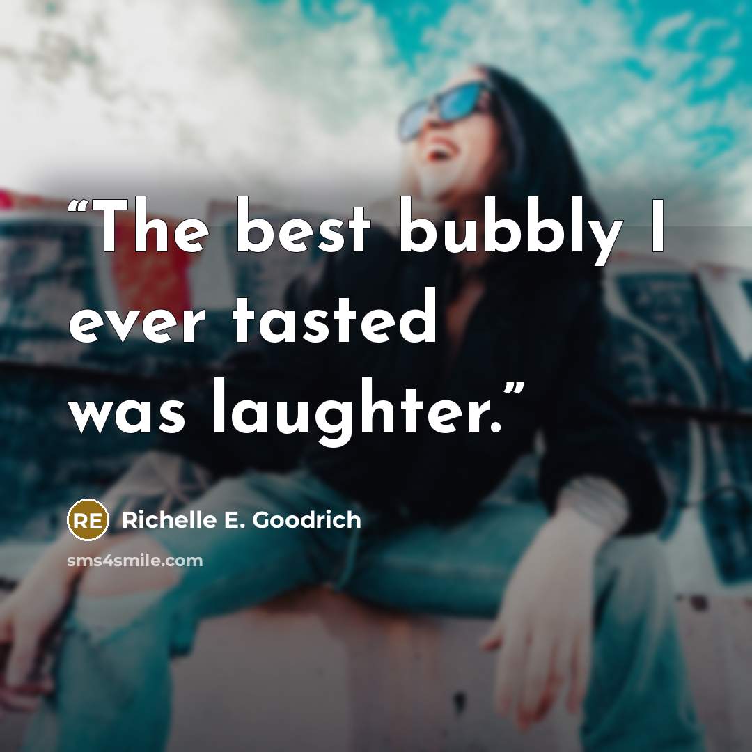 “The best bubbly I ever tasted was laughter.” quote by Richelle E. Goodrich